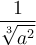 \displaystyle{\frac{1}{\sqrt[3]{a^2}}}