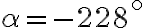 \alpha= -228^\circ