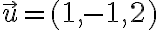 \vec{u}=(1,-1,2)