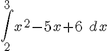 \displaystyle{\int\limits_{2}^{3} x^2-5x+6\ dx}