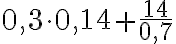 \displaystyle{0,3\cdot 0,14+\frac{14}{0,7}}