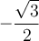 \displaystyle{-\frac{\sqrt{3}}{2}}