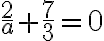 \displaystyle{\frac{2}{a}+\frac{7}{3}=0}