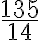 \displaystyle{\frac{135}{14}}