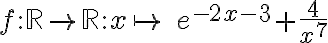 f:\mathbb{R}\rightarrow \mathbb{R}:x\mapsto \ e^{-2x-3}+\frac{4}{x^7}