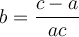 \displaystyle{b=\frac{c-a}{ac}}