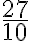 \frac{27}{10}