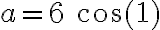 a=6\ \cos(1)