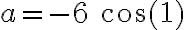 a=-6\ \cos(1)