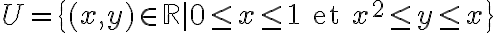 U=\{(x,y)\in \mathbb{R} \mid 0\leq x\leq 1 \text{ et } x^2\leq y\leq x \}