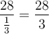 \displaystyle{\frac{28}{\frac{1}{3}}=\frac{28}{3}}