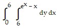 integral of (integral of (dy dx) from (6) to ((e) with superscript (x) - x)) from ( 0) to (6)
