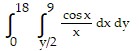 integral of (integral of ((cos x/x) dx dy) from (y/2) to (9)) from ( 0 ) to (18)