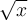   \sqrt{x}  