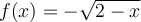 f(x)=- \sqrt{2-x}  