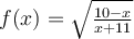  f(x) = \sqrt{ \frac{10-x}{x+11}}  