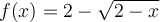  f(x)=2- \sqrt{2-x}  