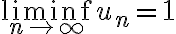 \liminf_{n\to\infty} u_n=1