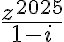 \dfrac{z^{2025}}{1-i}
