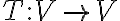 T:V\rightarrow V