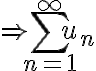 \Rightarrow \sum_{n=1}^{\infty} u_n