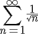\sum_{n=1}^{\infty} \frac{1}{\sqrt{n}}