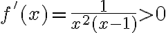 f'(x)=\frac{1}{x^2(x-1)}>0