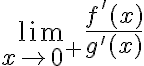 \lim_{x\to 0^+}\frac{f'(x)}{g'(x)}