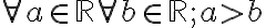  \forall a \in \mathbb{R} \forall b \in \mathbb{R}; a>b