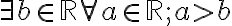  \exists b \in \mathbb{R} \forall a \in \mathbb{R}; a>b