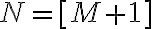 N=[M+1]