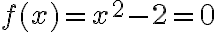f(x)=x^2-2=0