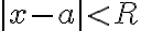  |x-a| < R