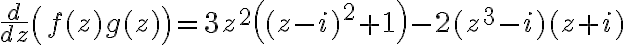 \dfrac{d}{dz}\left(f(z)g(z)\right)=3z^2\left((z-i)^2 + 1\right) - 2(z^3 - i)(z + i)