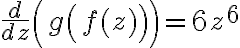 \dfrac{d}{dz}\left(g\left(f(z)\right)\right)=6z^6