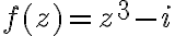 f(z)=z^3-i