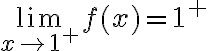 \lim_{x\to 1^+} f(x)=1^+
