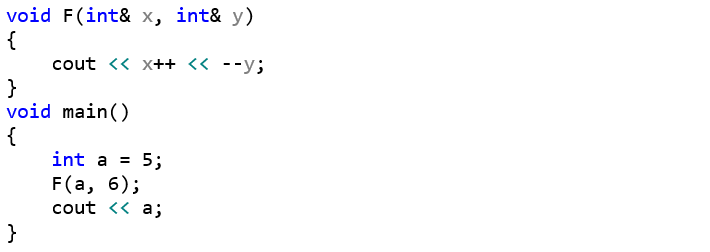 void F(int& x, int& y) {     cout << x++ << --y; } void main() {     int a = 5;     F(a, 6);     cout << a; }