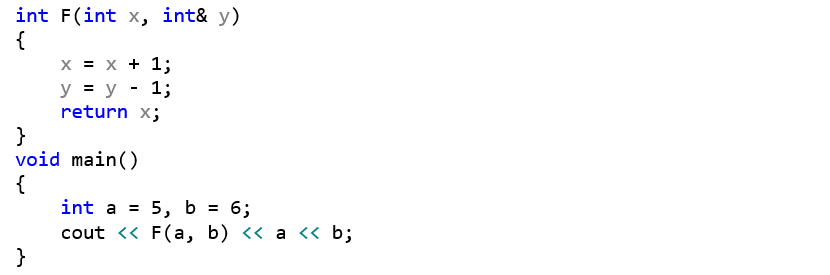 int F(int x, int& y) {     x = x + 1;     y = y - 1;     return x; } void main() {     int a = 5, b = 6;     cout << F(a, b) << a << b; }