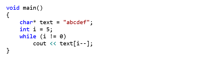 void main() {     char* text = "abcdef";     int i = 5;     while (i != 0)         cout << text[i--]; }