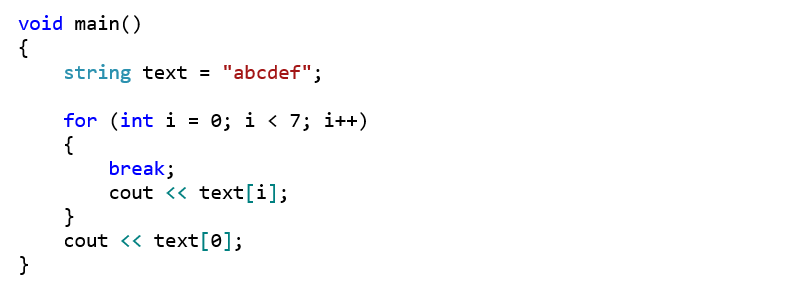 void main() {     string text = "abcdef";      for (int i = 0; i < 7; i++)     {         break;         cout << text[i];     }     cout << text[0]; }