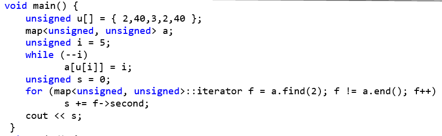 void main() { 	unsigned u[] = { 2, 40, 3, 2, 40 }; 	map<unsigned, unsigned> a; 	unsigned i = 5; 	while (--i) 		a[u[i]] = i; 	unsigned s = 0; 	for (map<unsigned, unsigned>::iterator f = a.find(2); f != a.end(); f++) 		s += f->second; 	cout << s; }