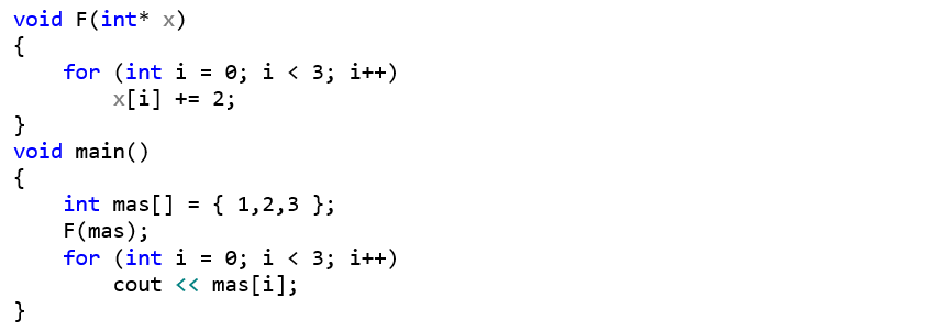 void F(int* x) {     for (int i = 0; i < 3; i++)         x[i] += 2; } void main() {     int mas[] = { 1,2,3 };     F(mas);     for (int i = 0; i < 3; i++)         cout << mas[i]; }