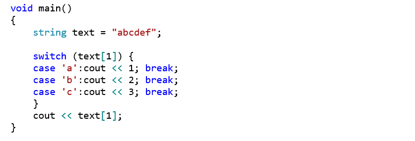 void main() {     string text = "abcdef";      switch (text[1]) {     case 'a':cout << 1; break;     case 'b':cout << 2; break;     case 'c':cout << 3; break;     }     cout << text[1]; }