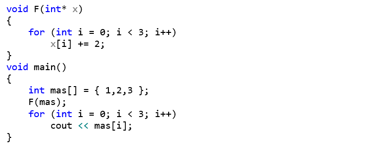 void F(int* x) {     for (int i = 0; i < 3; i++)         x[i] += 2; } void main() {     int mas[] = { 1,2,3 };     F(mas);     for (int i = 0; i < 3; i++)         cout << mas[i]; }