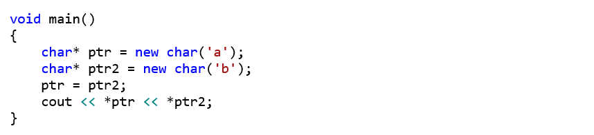 void main() {     char* ptr = new char('a');     char* ptr2 = new char('b');     ptr = ptr2;     cout << *ptr << *ptr2; }