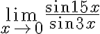  \lim_{x\rightarrow 0}\frac{sin {15x}}{sin{3x}} 
