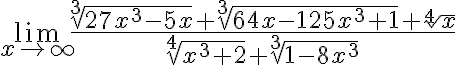 \lim_{x\rightarrow\infty}\frac{\sqrt[3]{27x^{3}-5x}+\sqrt[3]{64x-125x^{3}+1}+\sqrt[4]{x}}{\sqrt[4]{x^{3}+2}+\sqrt[3]{1-8x^{3}}} 