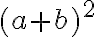   (a+b)^2  