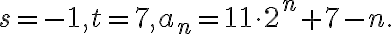  s=-1, t=7, a_n=11\cdot 2^n+7-n. 